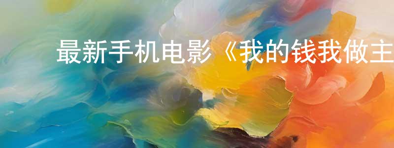 ﻿陈叶新的个人主页,﻿最新手机电影《我的钱我做主》3gp+mp4 国语迅雷下载_电影天堂